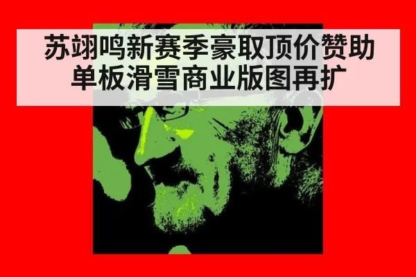 苏翊鸣新赛季豪取顶价赞助单板滑雪商业版图再扩