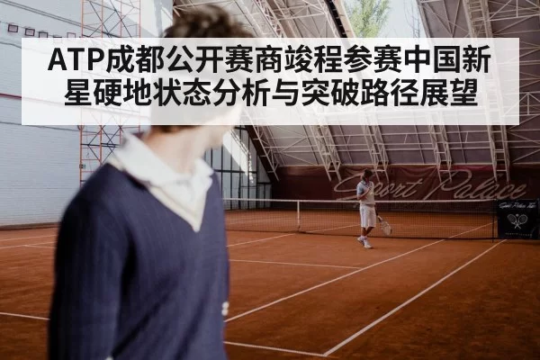 ATP成都公开赛商竣程参赛中国新星硬地状态分析与突破路径展望