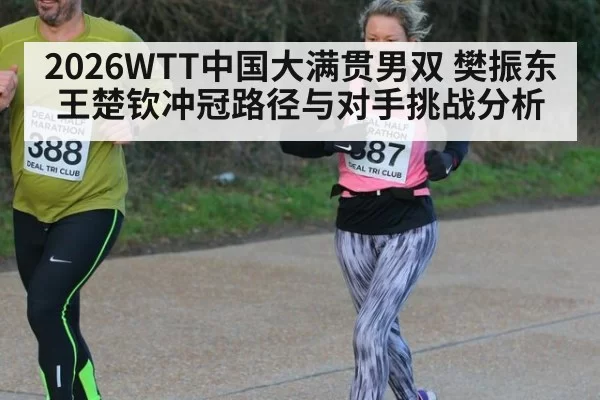 2026WTT中国大满贯男双 樊振东王楚钦冲冠路径与对手挑战分析